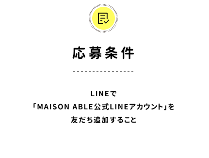 応募条件／LINEで「MAISON ABLE公式LINEアカウント」を友だち追加すること